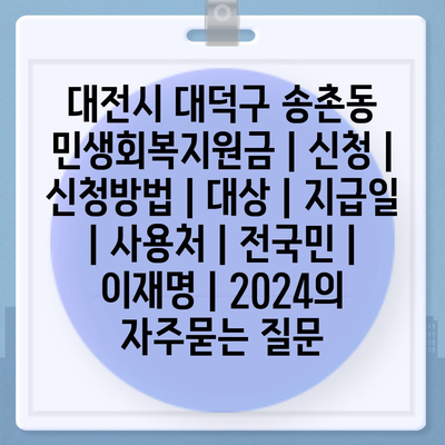 대전시 대덕구 송촌동 민생회복지원금 | 신청 | 신청방법 | 대상 | 지급일 | 사용처 | 전국민 | 이재명 | 2024