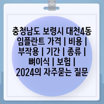 충청남도 보령시 대천4동 임플란트 가격 | 비용 | 부작용 | 기간 | 종류 | 뼈이식 | 보험 | 2024