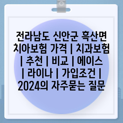 전라남도 신안군 흑산면 치아보험 가격 | 치과보험 | 추천 | 비교 | 에이스 | 라이나 | 가입조건 | 2024