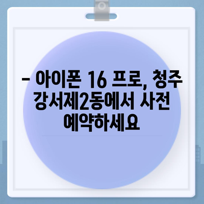 충청북도 청주시 흥덕구 강서제2동 아이폰16 프로 사전예약 | 출시일 | 가격 | PRO | SE1 | 디자인 | 프로맥스 | 색상 | 미니 | 개통