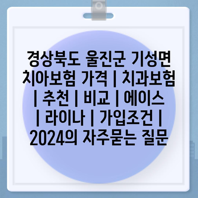 경상북도 울진군 기성면 치아보험 가격 | 치과보험 | 추천 | 비교 | 에이스 | 라이나 | 가입조건 | 2024