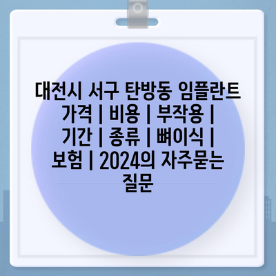 대전시 서구 탄방동 임플란트 가격 | 비용 | 부작용 | 기간 | 종류 | 뼈이식 | 보험 | 2024