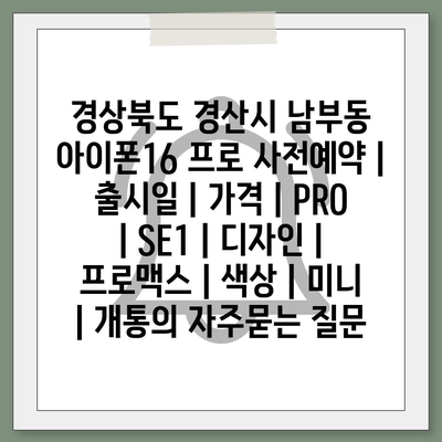 경상북도 경산시 남부동 아이폰16 프로 사전예약 | 출시일 | 가격 | PRO | SE1 | 디자인 | 프로맥스 | 색상 | 미니 | 개통