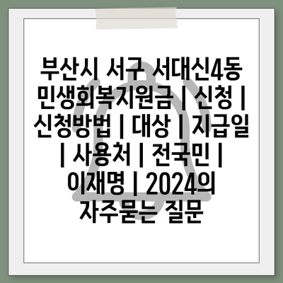 부산시 서구 서대신4동 민생회복지원금 | 신청 | 신청방법 | 대상 | 지급일 | 사용처 | 전국민 | 이재명 | 2024