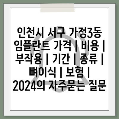 인천시 서구 가정3동 임플란트 가격 | 비용 | 부작용 | 기간 | 종류 | 뼈이식 | 보험 | 2024