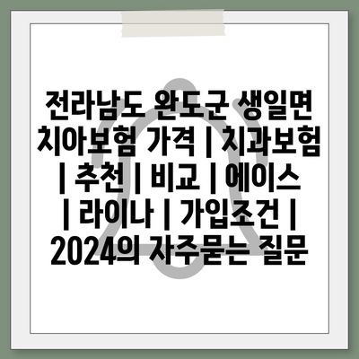 전라남도 완도군 생일면 치아보험 가격 | 치과보험 | 추천 | 비교 | 에이스 | 라이나 | 가입조건 | 2024