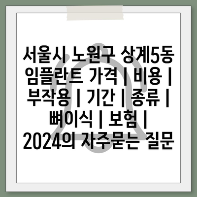 서울시 노원구 상계5동 임플란트 가격 | 비용 | 부작용 | 기간 | 종류 | 뼈이식 | 보험 | 2024