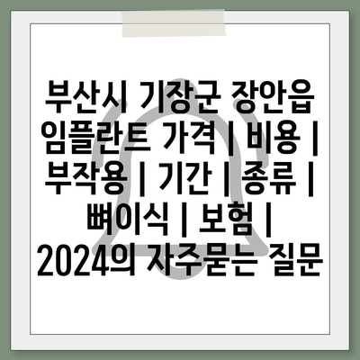 부산시 기장군 장안읍 임플란트 가격 | 비용 | 부작용 | 기간 | 종류 | 뼈이식 | 보험 | 2024