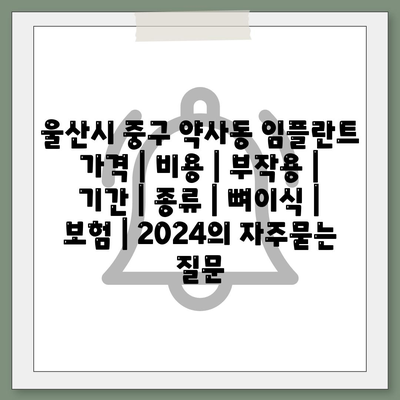 울산시 중구 약사동 임플란트 가격 | 비용 | 부작용 | 기간 | 종류 | 뼈이식 | 보험 | 2024