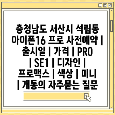 충청남도 서산시 석림동 아이폰16 프로 사전예약 | 출시일 | 가격 | PRO | SE1 | 디자인 | 프로맥스 | 색상 | 미니 | 개통