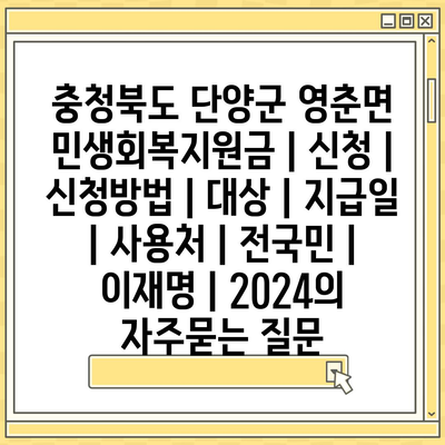 충청북도 단양군 영춘면 민생회복지원금 | 신청 | 신청방법 | 대상 | 지급일 | 사용처 | 전국민 | 이재명 | 2024