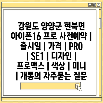 강원도 양양군 현북면 아이폰16 프로 사전예약 | 출시일 | 가격 | PRO | SE1 | 디자인 | 프로맥스 | 색상 | 미니 | 개통