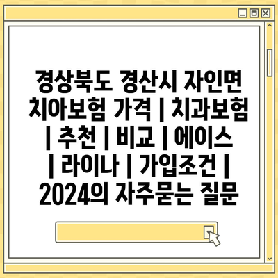 경상북도 경산시 자인면 치아보험 가격 | 치과보험 | 추천 | 비교 | 에이스 | 라이나 | 가입조건 | 2024