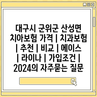 대구시 군위군 산성면 치아보험 가격 | 치과보험 | 추천 | 비교 | 에이스 | 라이나 | 가입조건 | 2024