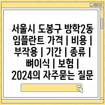 서울시 도봉구 방학2동 임플란트 가격 | 비용 | 부작용 | 기간 | 종류 | 뼈이식 | 보험 | 2024