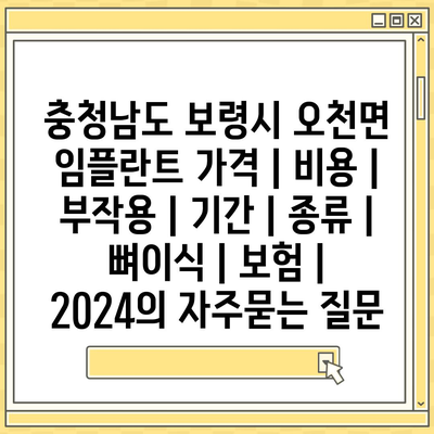 충청남도 보령시 오천면 임플란트 가격 | 비용 | 부작용 | 기간 | 종류 | 뼈이식 | 보험 | 2024