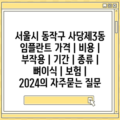 서울시 동작구 사당제3동 임플란트 가격 | 비용 | 부작용 | 기간 | 종류 | 뼈이식 | 보험 | 2024