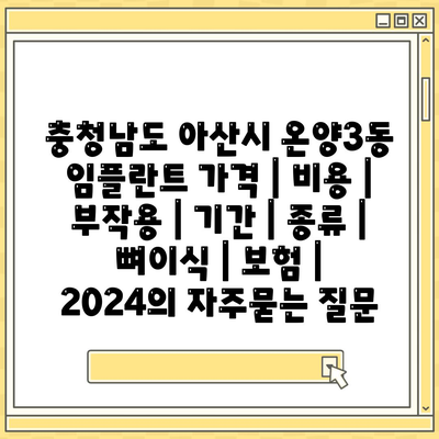 충청남도 아산시 온양3동 임플란트 가격 | 비용 | 부작용 | 기간 | 종류 | 뼈이식 | 보험 | 2024