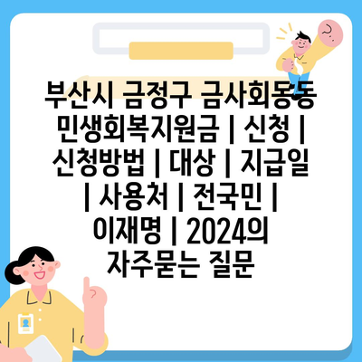 부산시 금정구 금사회동동 민생회복지원금 | 신청 | 신청방법 | 대상 | 지급일 | 사용처 | 전국민 | 이재명 | 2024