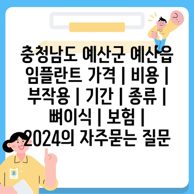 충청남도 예산군 예산읍 임플란트 가격 | 비용 | 부작용 | 기간 | 종류 | 뼈이식 | 보험 | 2024