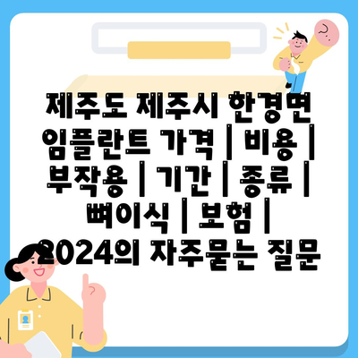 제주도 제주시 한경면 임플란트 가격 | 비용 | 부작용 | 기간 | 종류 | 뼈이식 | 보험 | 2024