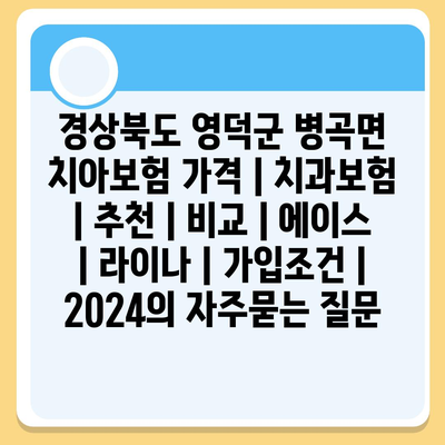 경상북도 영덕군 병곡면 치아보험 가격 | 치과보험 | 추천 | 비교 | 에이스 | 라이나 | 가입조건 | 2024