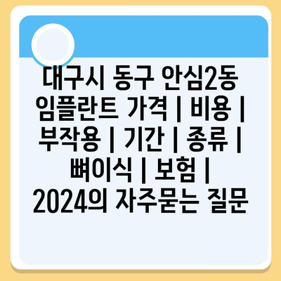 대구시 동구 안심2동 임플란트 가격 | 비용 | 부작용 | 기간 | 종류 | 뼈이식 | 보험 | 2024