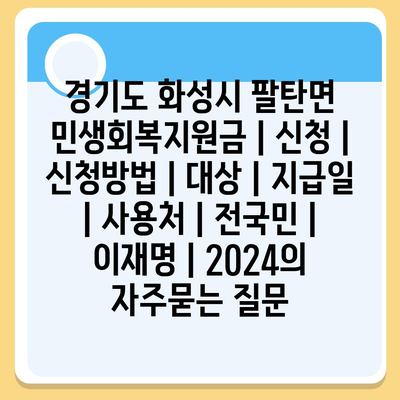 경기도 화성시 팔탄면 민생회복지원금 | 신청 | 신청방법 | 대상 | 지급일 | 사용처 | 전국민 | 이재명 | 2024