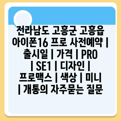 전라남도 고흥군 고흥읍 아이폰16 프로 사전예약 | 출시일 | 가격 | PRO | SE1 | 디자인 | 프로맥스 | 색상 | 미니 | 개통