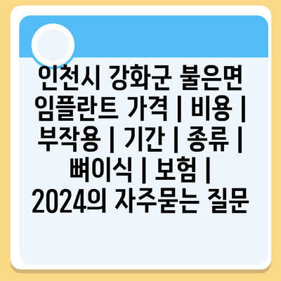 인천시 강화군 불은면 임플란트 가격 | 비용 | 부작용 | 기간 | 종류 | 뼈이식 | 보험 | 2024