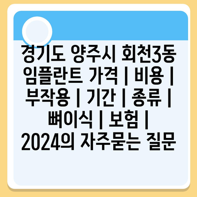 경기도 양주시 회천3동 임플란트 가격 | 비용 | 부작용 | 기간 | 종류 | 뼈이식 | 보험 | 2024