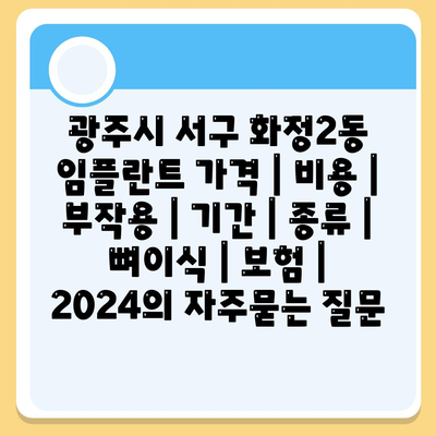 광주시 서구 화정2동 임플란트 가격 | 비용 | 부작용 | 기간 | 종류 | 뼈이식 | 보험 | 2024