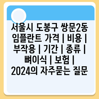 서울시 도봉구 쌍문2동 임플란트 가격 | 비용 | 부작용 | 기간 | 종류 | 뼈이식 | 보험 | 2024