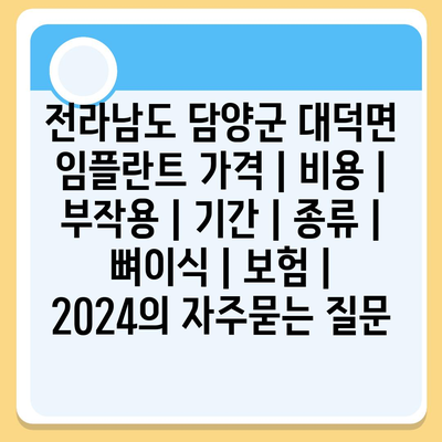 전라남도 담양군 대덕면 임플란트 가격 | 비용 | 부작용 | 기간 | 종류 | 뼈이식 | 보험 | 2024