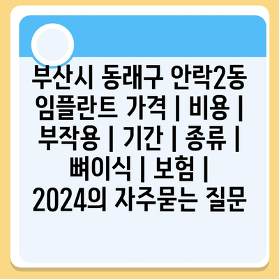 부산시 동래구 안락2동 임플란트 가격 | 비용 | 부작용 | 기간 | 종류 | 뼈이식 | 보험 | 2024