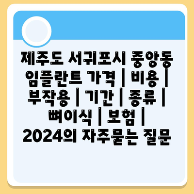 제주도 서귀포시 중앙동 임플란트 가격 | 비용 | 부작용 | 기간 | 종류 | 뼈이식 | 보험 | 2024