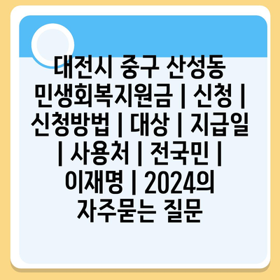 대전시 중구 산성동 민생회복지원금 | 신청 | 신청방법 | 대상 | 지급일 | 사용처 | 전국민 | 이재명 | 2024