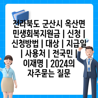 전라북도 군산시 옥산면 민생회복지원금 | 신청 | 신청방법 | 대상 | 지급일 | 사용처 | 전국민 | 이재명 | 2024