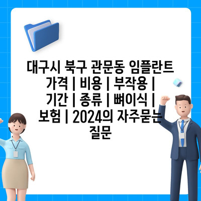 대구시 북구 관문동 임플란트 가격 | 비용 | 부작용 | 기간 | 종류 | 뼈이식 | 보험 | 2024