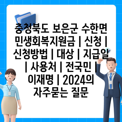 충청북도 보은군 수한면 민생회복지원금 | 신청 | 신청방법 | 대상 | 지급일 | 사용처 | 전국민 | 이재명 | 2024