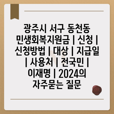 광주시 서구 동천동 민생회복지원금 | 신청 | 신청방법 | 대상 | 지급일 | 사용처 | 전국민 | 이재명 | 2024