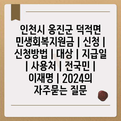 인천시 옹진군 덕적면 민생회복지원금 | 신청 | 신청방법 | 대상 | 지급일 | 사용처 | 전국민 | 이재명 | 2024