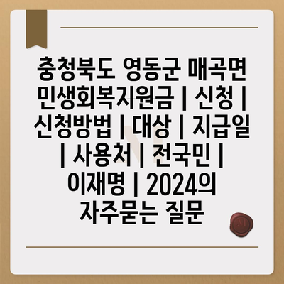 충청북도 영동군 매곡면 민생회복지원금 | 신청 | 신청방법 | 대상 | 지급일 | 사용처 | 전국민 | 이재명 | 2024