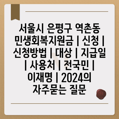 서울시 은평구 역촌동 민생회복지원금 | 신청 | 신청방법 | 대상 | 지급일 | 사용처 | 전국민 | 이재명 | 2024