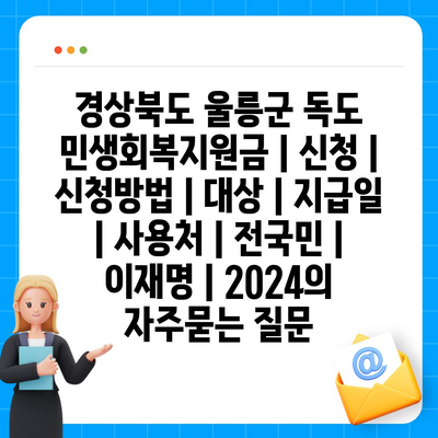 경상북도 울릉군 독도 민생회복지원금 | 신청 | 신청방법 | 대상 | 지급일 | 사용처 | 전국민 | 이재명 | 2024