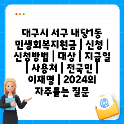 대구시 서구 내당1동 민생회복지원금 | 신청 | 신청방법 | 대상 | 지급일 | 사용처 | 전국민 | 이재명 | 2024