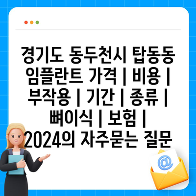 경기도 동두천시 탑동동 임플란트 가격 | 비용 | 부작용 | 기간 | 종류 | 뼈이식 | 보험 | 2024