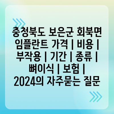 충청북도 보은군 회북면 임플란트 가격 | 비용 | 부작용 | 기간 | 종류 | 뼈이식 | 보험 | 2024