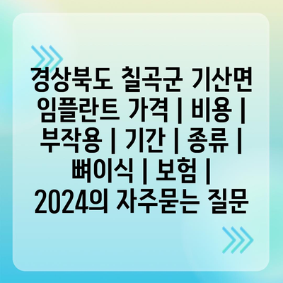 경상북도 칠곡군 기산면 임플란트 가격 | 비용 | 부작용 | 기간 | 종류 | 뼈이식 | 보험 | 2024