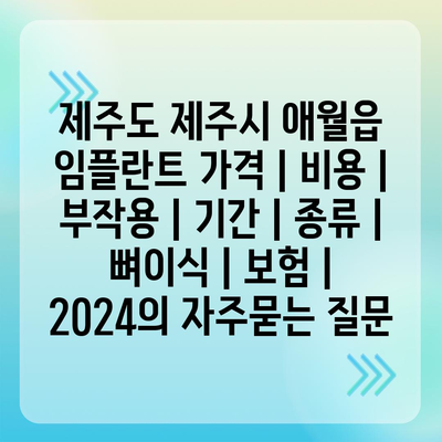 제주도 제주시 애월읍 임플란트 가격 | 비용 | 부작용 | 기간 | 종류 | 뼈이식 | 보험 | 2024